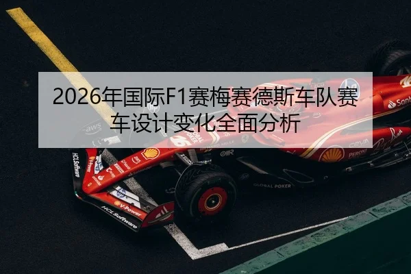 2026年国际F1赛梅赛德斯车队赛车设计变化全面分析
