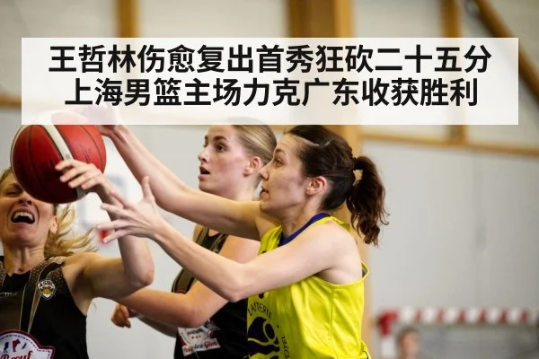 王哲林伤愈复出首秀狂砍二十五分上海男篮主场力克广东收获胜利