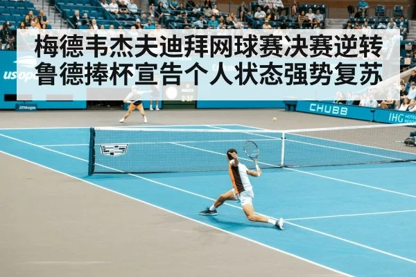 梅德韦杰夫迪拜网球赛决赛逆转鲁德捧杯宣告个人状态强势复苏