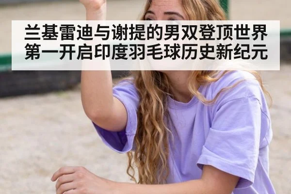 兰基雷迪与谢提的男双登顶世界第一开启印度羽毛球历史新纪元