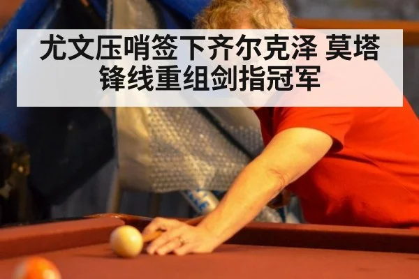 尤文压哨签下齐尔克泽 莫塔锋线重组剑指冠军